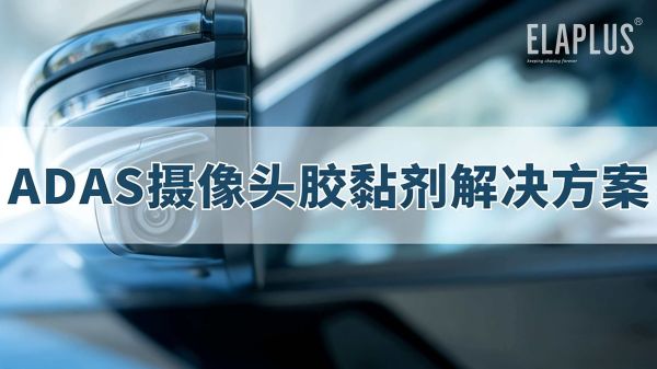 ADAS车载摄像头胶黏剂解决方案